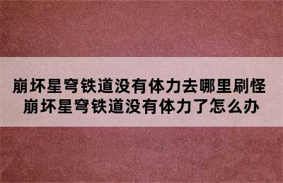 崩坏星穹铁道没有体力去哪里刷怪 崩坏星穹铁道没有体力了怎么办